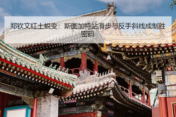 郑钦文红土蜕变：斯图加特站滑步与反手斜线成制胜密码